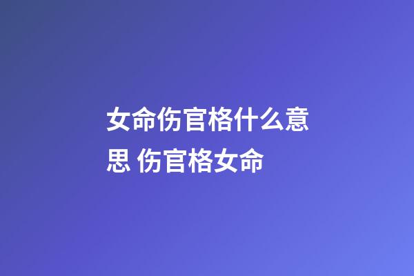 女命伤官格什么意思 伤官格女命-第1张-观点-玄机派